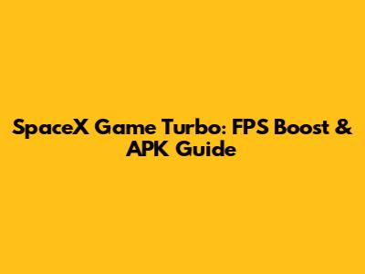 SpaceX Game Turbo: FPS Boost & APK Guide