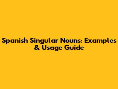 Spanish Singular Nouns: Examples & Usage Guide