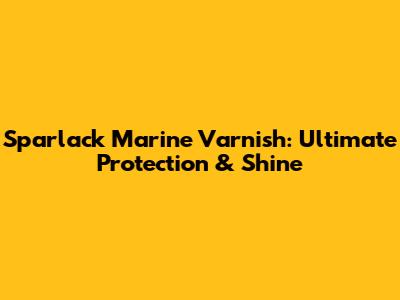 Sparlack Marine Varnish: Ultimate Protection & Shine