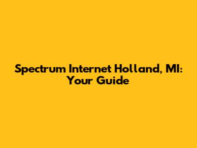 Spectrum Internet Holland, MI: Your Guide
