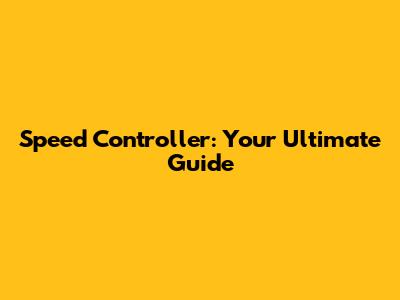 Speed Controller: Your Ultimate Guide