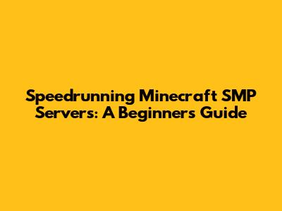 Speedrunning Minecraft SMP Servers: A Beginner's Guide