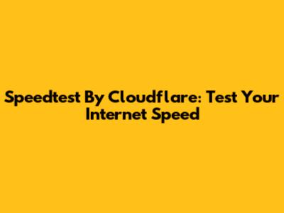 Speedtest By Cloudflare: Test Your Internet Speed
