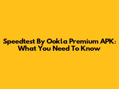 Speedtest By Ookla Premium APK: What You Need To Know