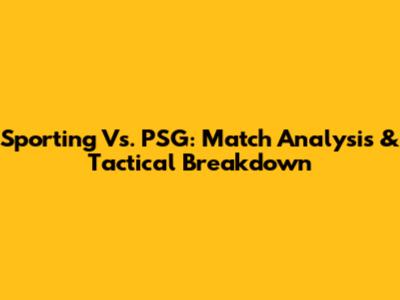 Sporting Vs. PSG: Match Analysis & Tactical Breakdown