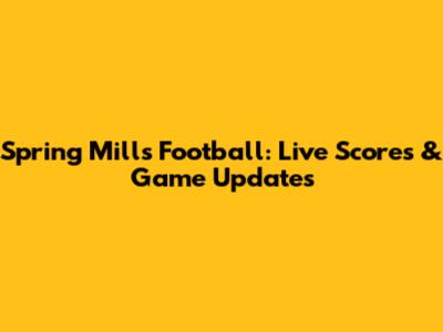Spring Mills Football: Live Scores & Game Updates