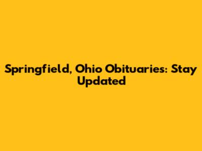 Springfield, Ohio Obituaries: Stay Updated