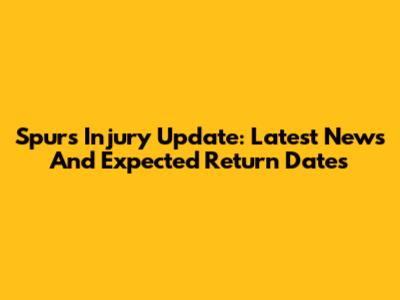 Spurs Injury Update: Latest News And Expected Return Dates