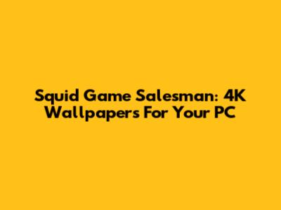 Squid Game Salesman: 4K Wallpapers For Your PC