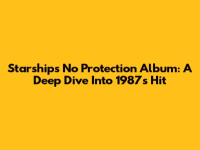 Starship's 'No Protection' Album: A Deep Dive Into 1987's Hit