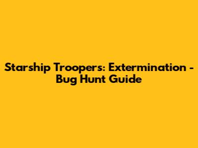 Starship Troopers: Extermination - Bug Hunt Guide