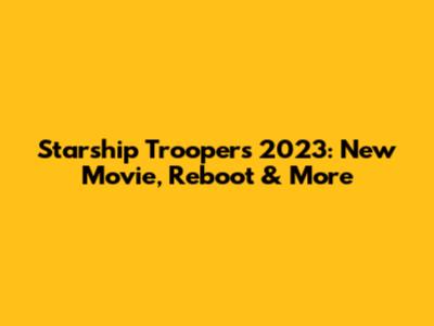 Starship Troopers 2023: New Movie, Reboot & More