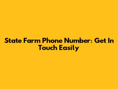 State Farm Phone Number: Get In Touch Easily