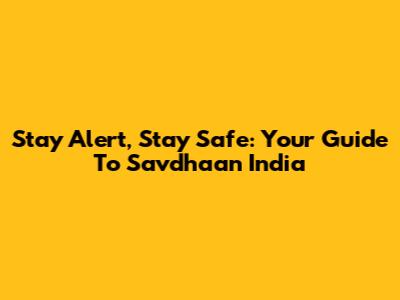 Stay Alert, Stay Safe: Your Guide To Savdhaan India