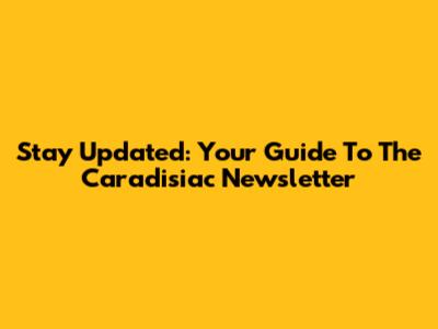 Stay Updated: Your Guide To The Caradisiac Newsletter