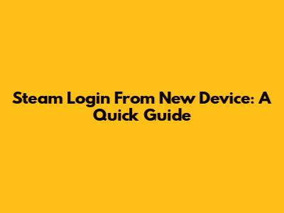 Steam Login From New Device: A Quick Guide