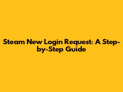 Steam New Login Request: A Step-by-Step Guide