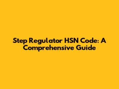 Step Regulator HSN Code: A Comprehensive Guide