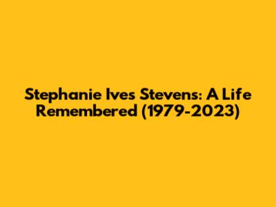 Stephanie Ives Stevens: A Life Remembered (1979-2023)