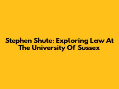 Stephen Shute: Exploring Law At The University Of Sussex