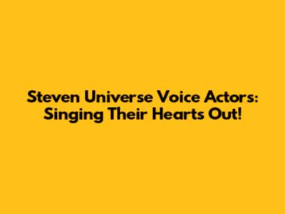 Steven Universe Voice Actors: Singing Their Hearts Out!