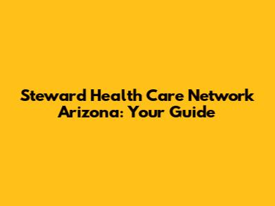 Steward Health Care Network Arizona: Your Guide