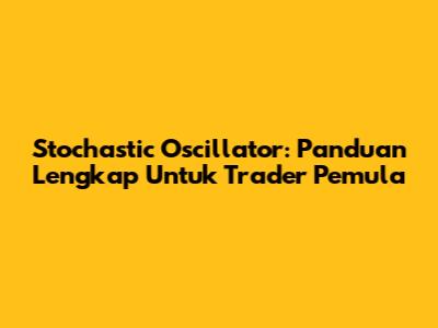 Stochastic Oscillator: Panduan Lengkap Untuk Trader Pemula