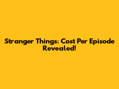 Stranger Things: Cost Per Episode Revealed!