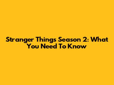 Stranger Things Season 2: What You Need To Know