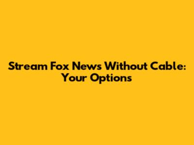 Stream Fox News Without Cable: Your Options