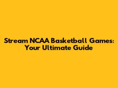 Stream NCAA Basketball Games: Your Ultimate Guide