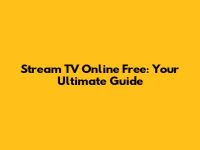 Stream TV Online Free: Your Ultimate Guide