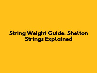 String Weight Guide: Shelton Strings Explained
