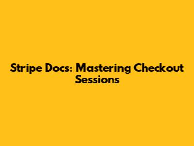 Stripe Docs: Mastering Checkout Sessions