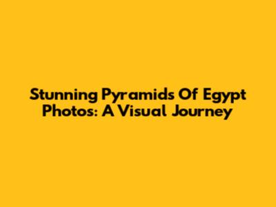 Stunning Pyramids Of Egypt Photos: A Visual Journey