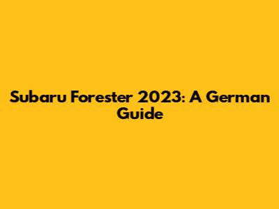 Subaru Forester 2023: A German Guide