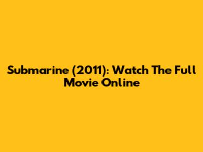 Submarine (2011): Watch The Full Movie Online
