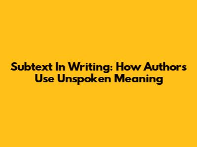 Subtext In Writing: How Authors Use Unspoken Meaning