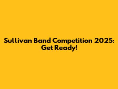 Sullivan Band Competition 2025: Get Ready!