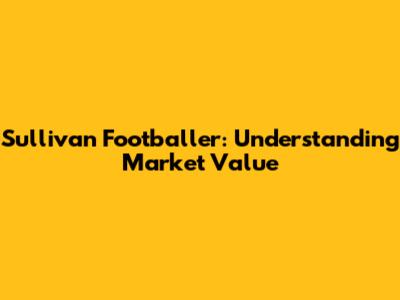 Sullivan Footballer: Understanding Market Value
