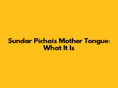 Sundar Pichai's Mother Tongue: What It Is