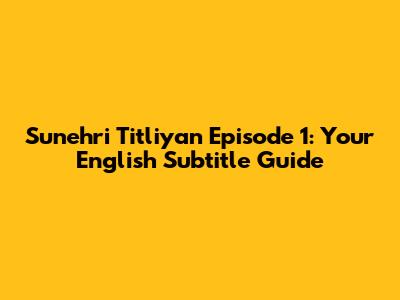Sunehri Titliyan Episode 1: Your English Subtitle Guide