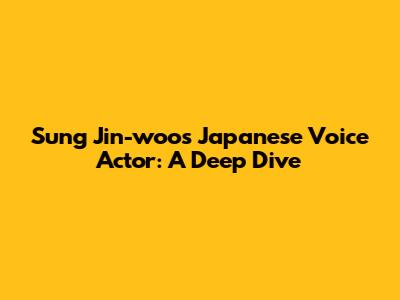Sung Jin-woo's Japanese Voice Actor: A Deep Dive