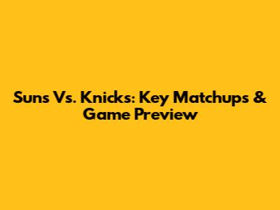 Suns Vs. Knicks: Key Matchups & Game Preview