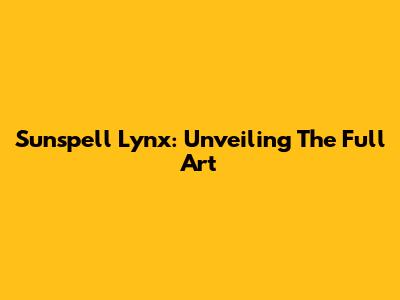Sunspell Lynx: Unveiling The Full Art