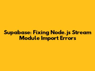 Supabase: Fixing Node.js Stream Module Import Errors