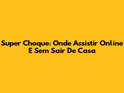 Super Choque: Onde Assistir Online E Sem Sair De Casa
