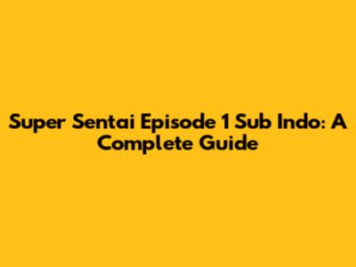Super Sentai Episode 1 Sub Indo: A Complete Guide