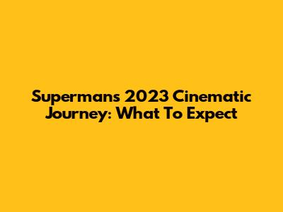Superman's 2023 Cinematic Journey: What To Expect