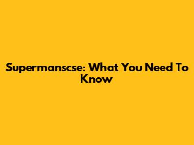 Supermanscse: What You Need To Know